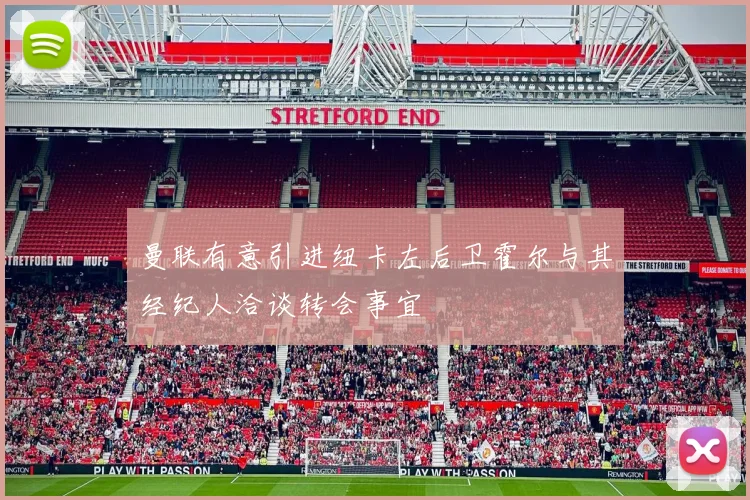 曼联有意引进纽卡左后卫霍尔与其经纪人洽谈转会事宜