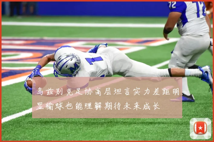 乌兹别克足协高层坦言实力差距明显输球也能理解期待未来成长