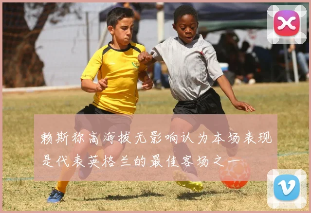 赖斯称高海拔无影响认为本场表现是代表英格兰的最佳客场之一