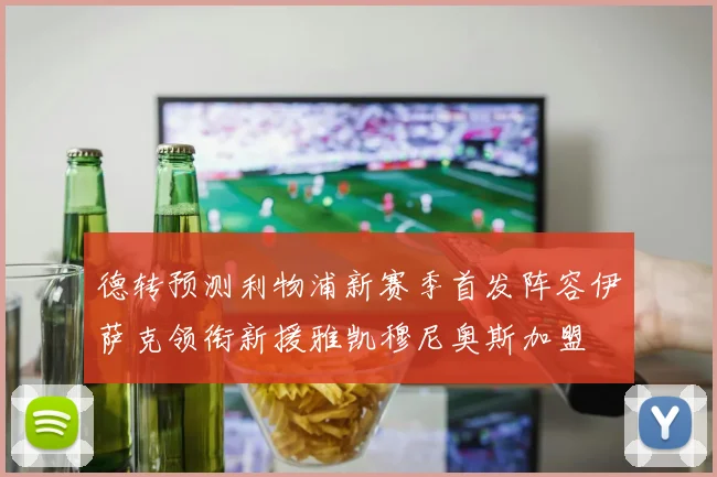 德转预测利物浦新赛季首发阵容伊萨克领衔新援雅凯穆尼奥斯加盟