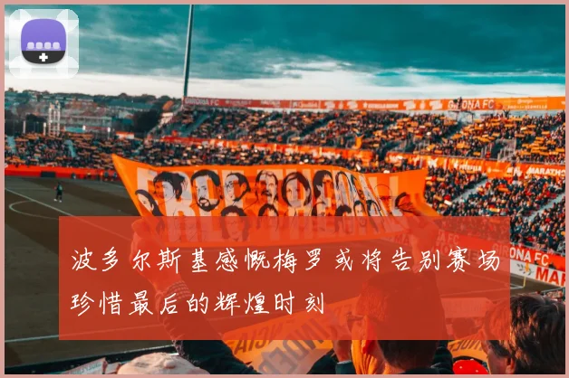 波多尔斯基感慨梅罗或将告别赛场珍惜最后的辉煌时刻