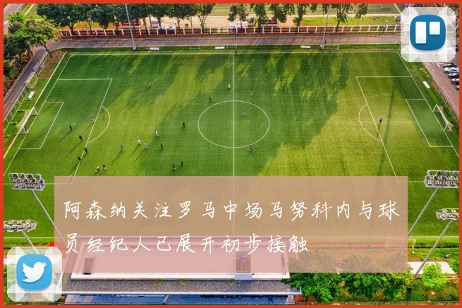 阿森纳关注罗马中场马努科内与球员经纪人已展开初步接触