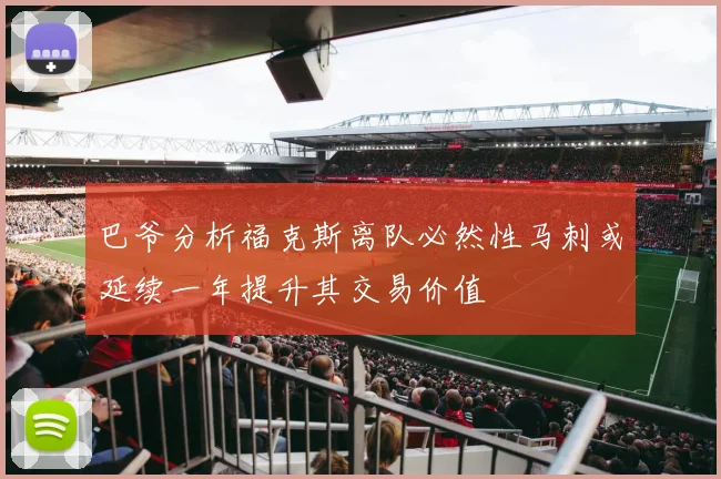 巴爷分析福克斯离队必然性马刺或延续一年提升其交易价值