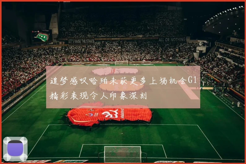 追梦感叹哈珀未获更多上场机会G1精彩表现令人印象深刻