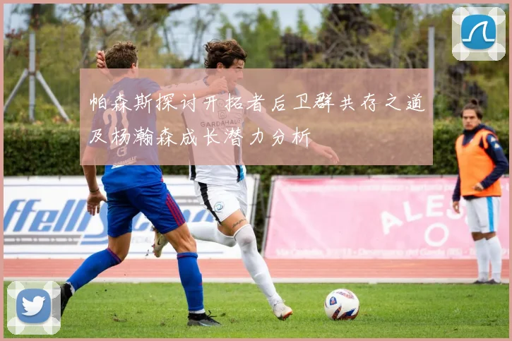 帕森斯探讨开拓者后卫群共存之道及杨瀚森成长潜力分析